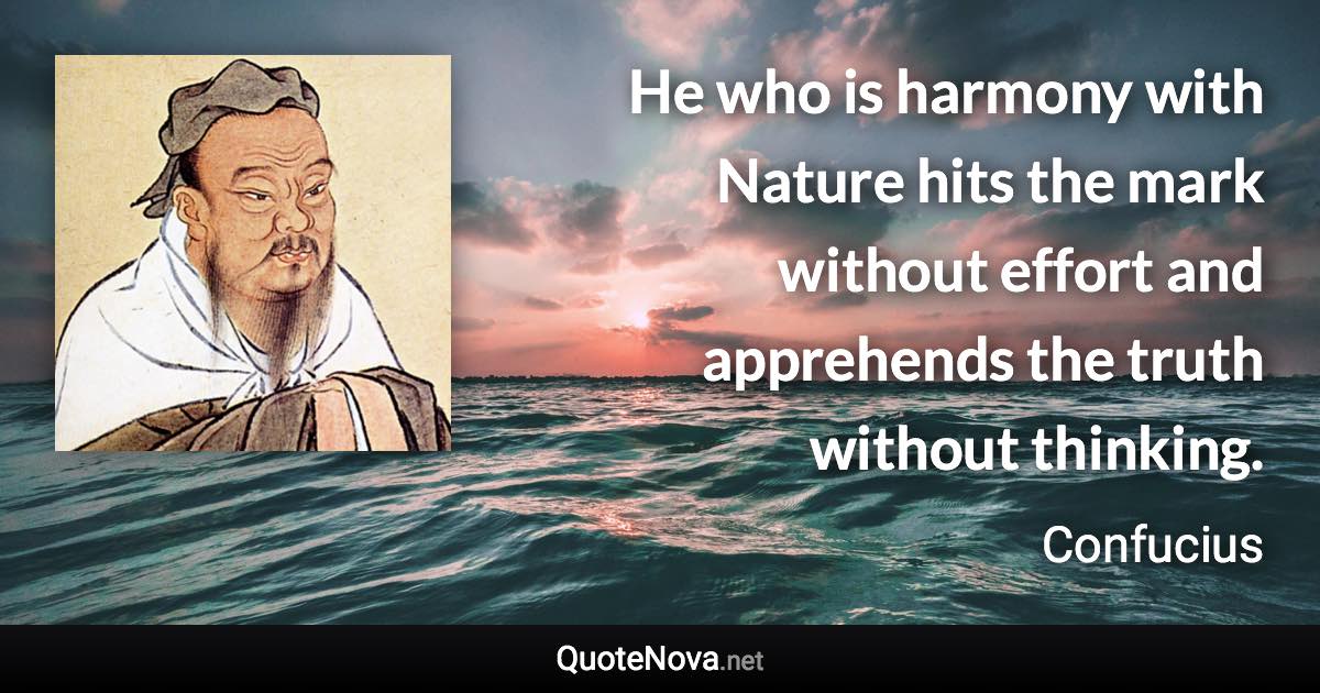 He who is harmony with Nature hits the mark without effort and apprehends the truth without thinking. - Confucius quote