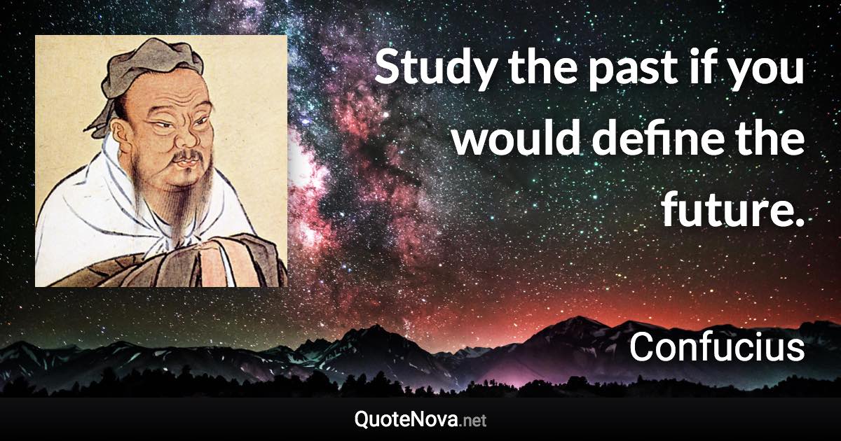 Study the past if you would define the future. - Confucius quote