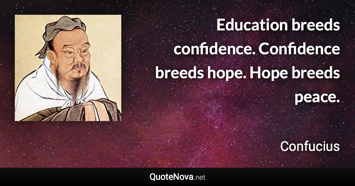 Education breeds confidence. Confidence breeds hope. Hope breeds peace. - Confucius quote
