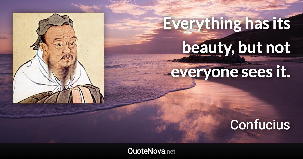 Everything has its beauty, but not everyone sees it. - Confucius quote