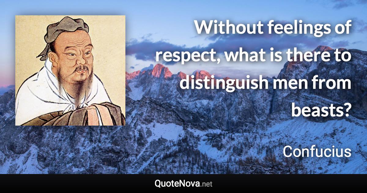 Without feelings of respect, what is there to distinguish men from beasts? - Confucius quote