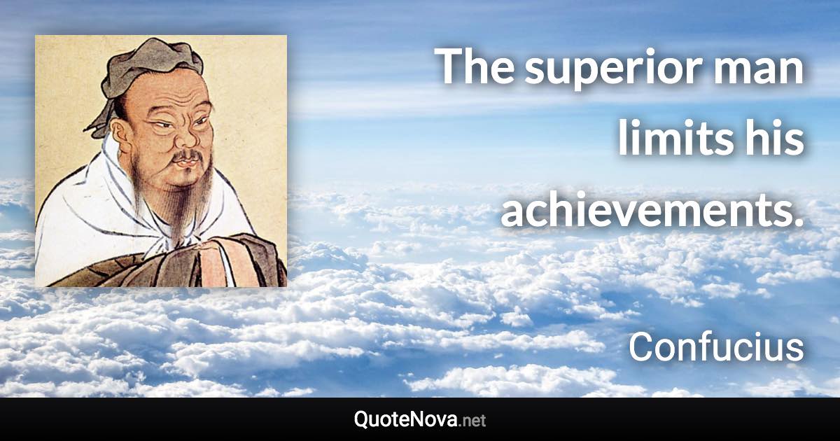The superior man limits his achievements. - Confucius quote