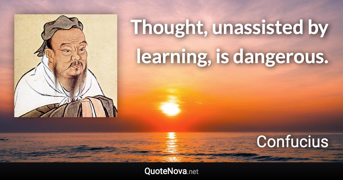 Thought, unassisted by learning, is dangerous. - Confucius quote