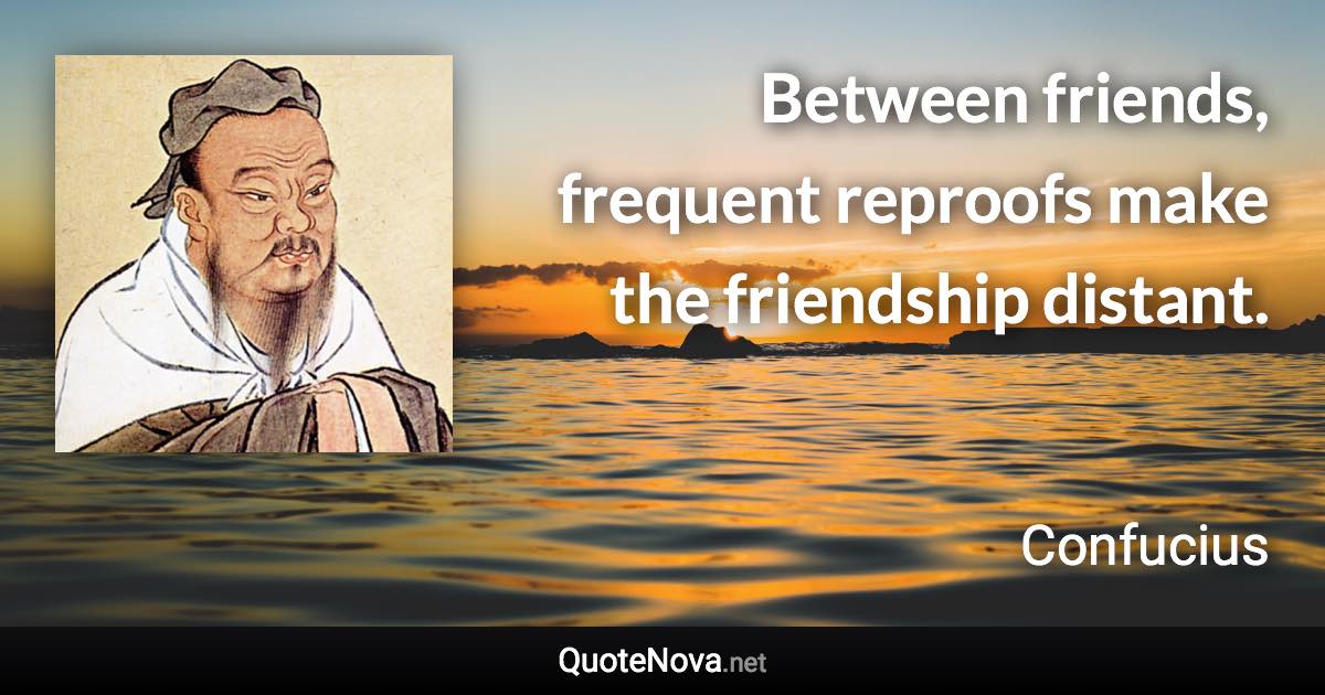 Between friends, frequent reproofs make the friendship distant. - Confucius quote