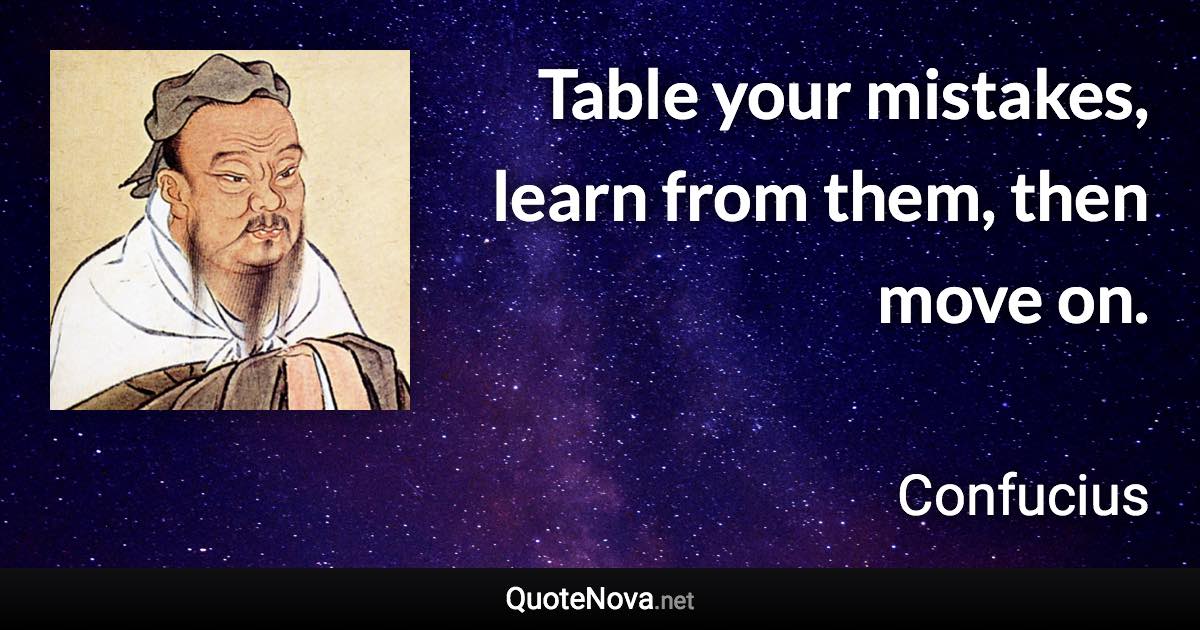 Table your mistakes, learn from them, then move on. - Confucius quote