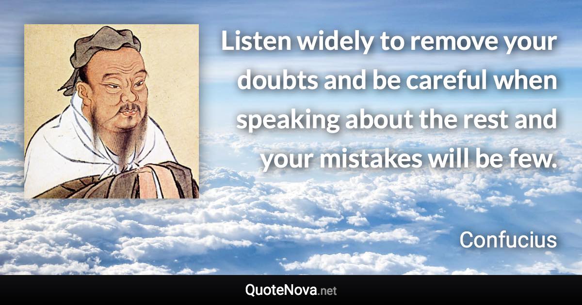 Listen widely to remove your doubts and be careful when speaking about the rest and your mistakes will be few. - Confucius quote