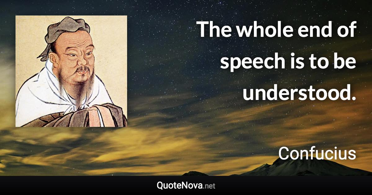 The whole end of speech is to be understood. - Confucius quote