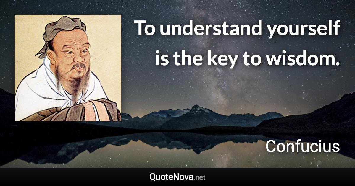 To understand yourself is the key to wisdom. - Confucius quote