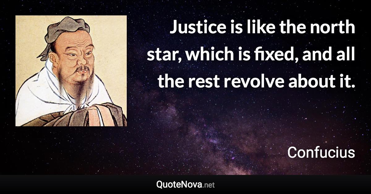Justice is like the north star, which is fixed, and all the rest revolve about it. - Confucius quote