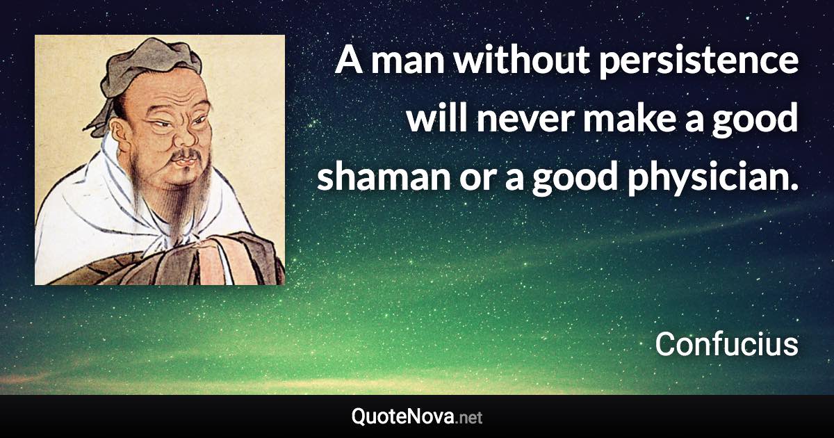 A man without persistence will never make a good shaman or a good physician. - Confucius quote