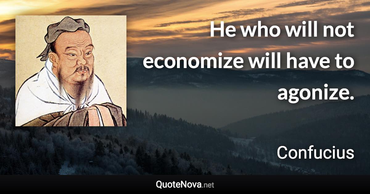 He who will not economize will have to agonize. - Confucius quote