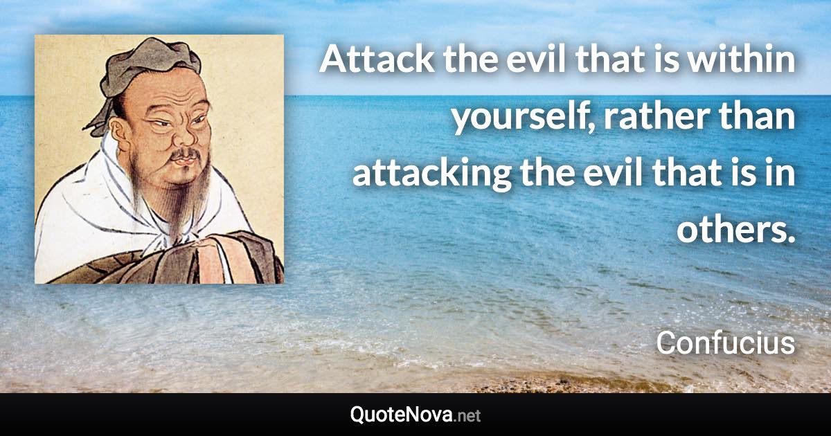 Attack the evil that is within yourself, rather than attacking the evil that is in others. - Confucius quote