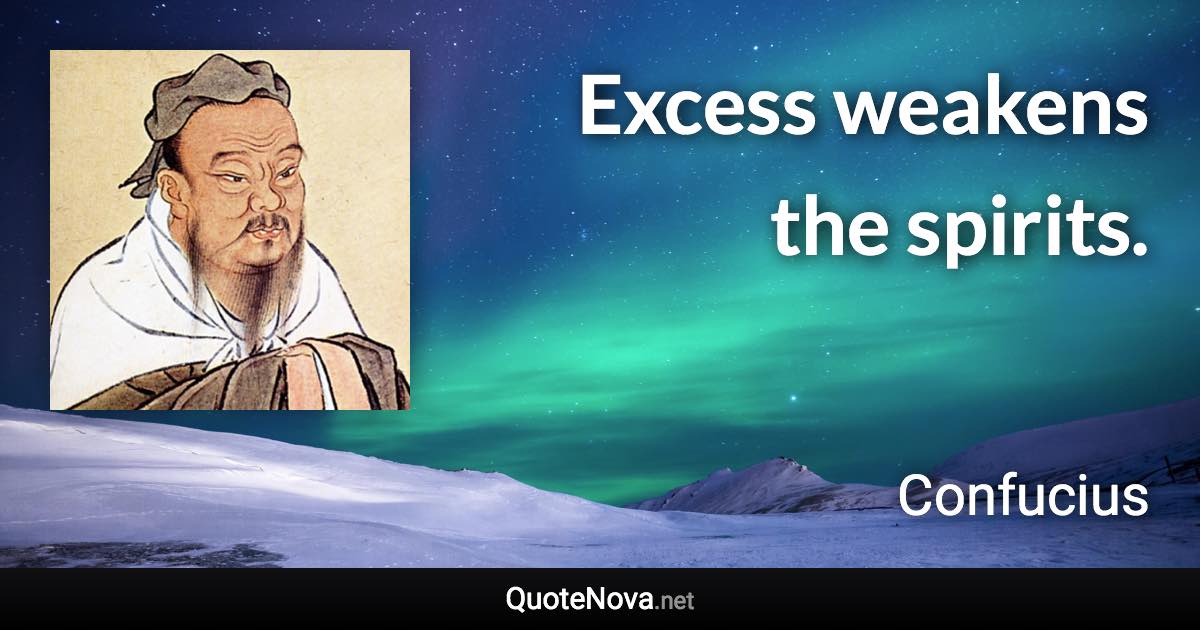 Excess weakens the spirits. - Confucius quote