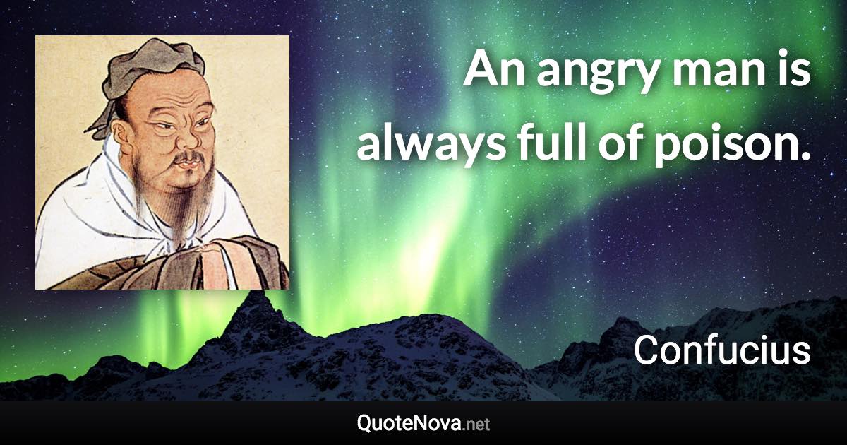 An angry man is always full of poison. - Confucius quote