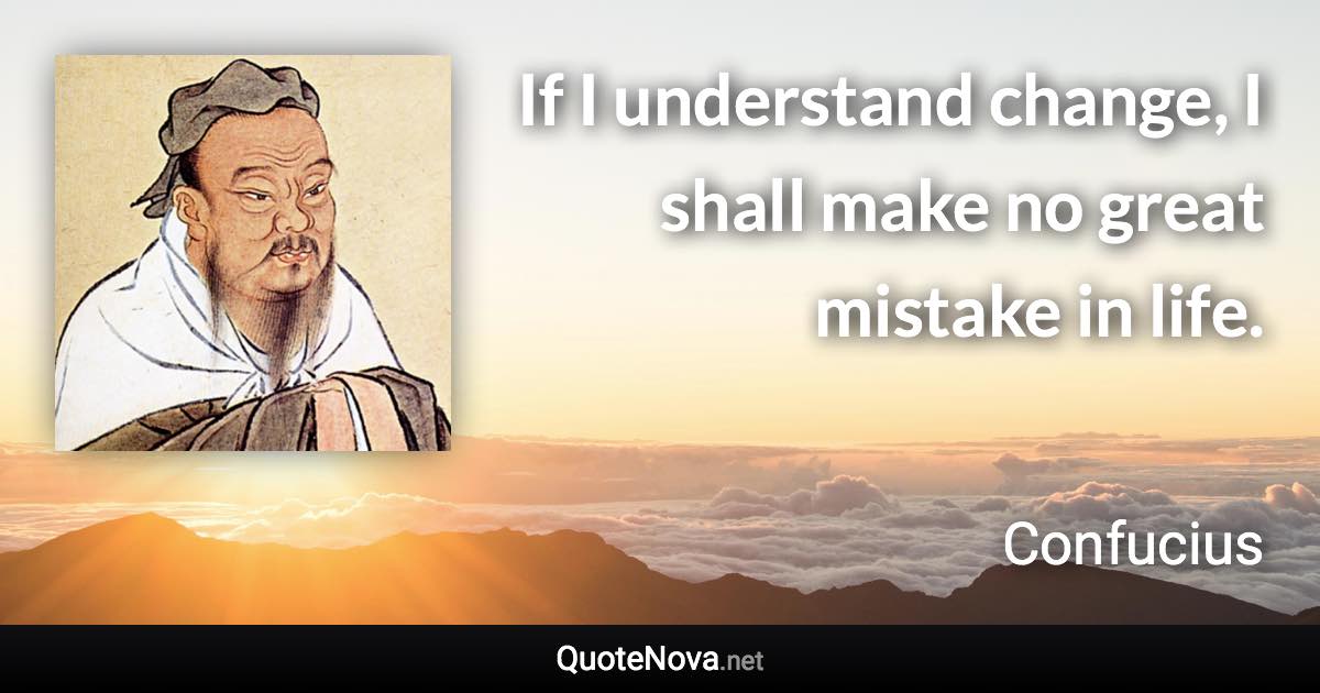 If I understand change, I shall make no great mistake in life. - Confucius quote