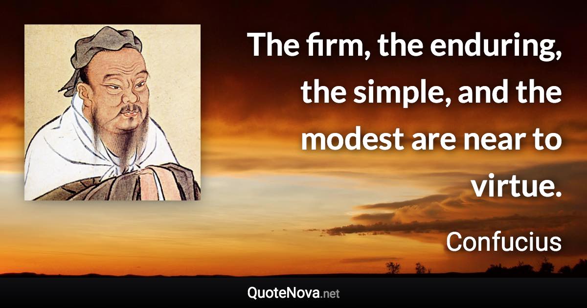 The firm, the enduring, the simple, and the modest are near to virtue. - Confucius quote