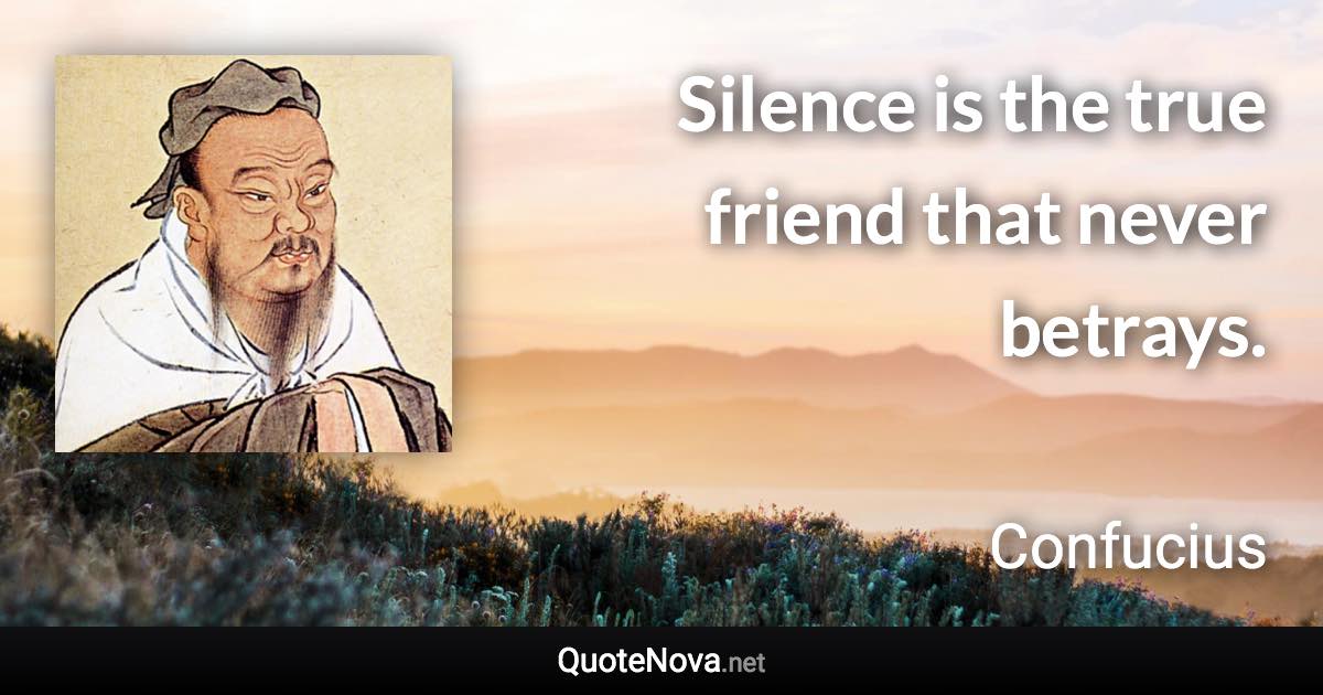 Silence is the true friend that never betrays. - Confucius quote