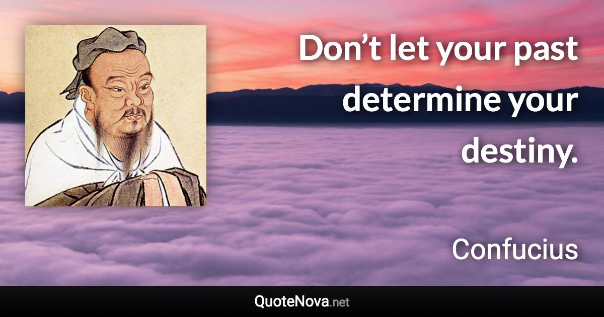 Don’t let your past determine your destiny. - Confucius quote