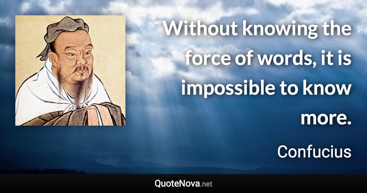 Without knowing the force of words, it is impossible to know more. - Confucius quote