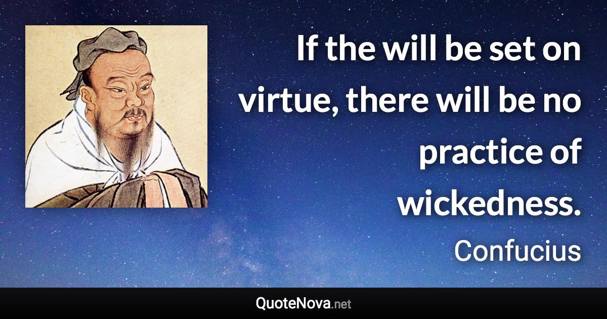 If the will be set on virtue, there will be no practice of wickedness. - Confucius quote