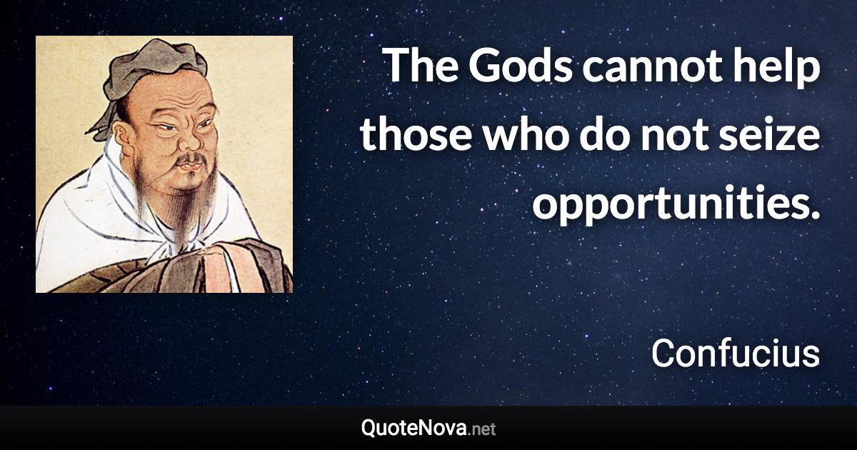 The Gods cannot help those who do not seize opportunities. - Confucius quote