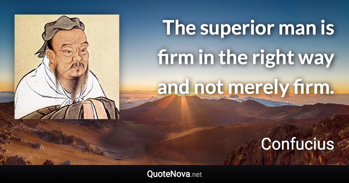 The superior man is firm in the right way and not merely firm. - Confucius quote