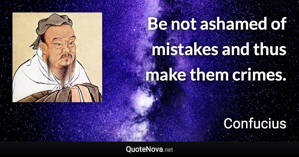 Be not ashamed of mistakes and thus make them crimes. - Confucius quote