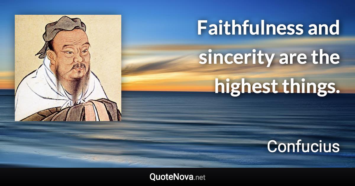 Faithfulness and sincerity are the highest things. - Confucius quote