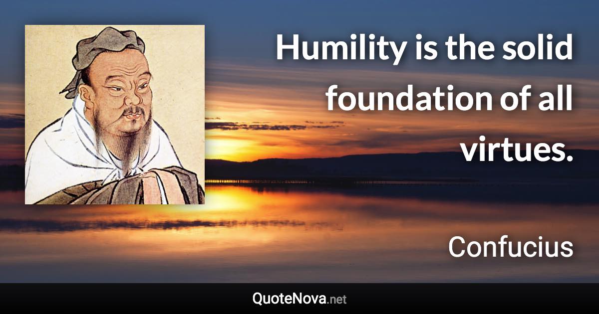 Humility is the solid foundation of all virtues. - Confucius quote