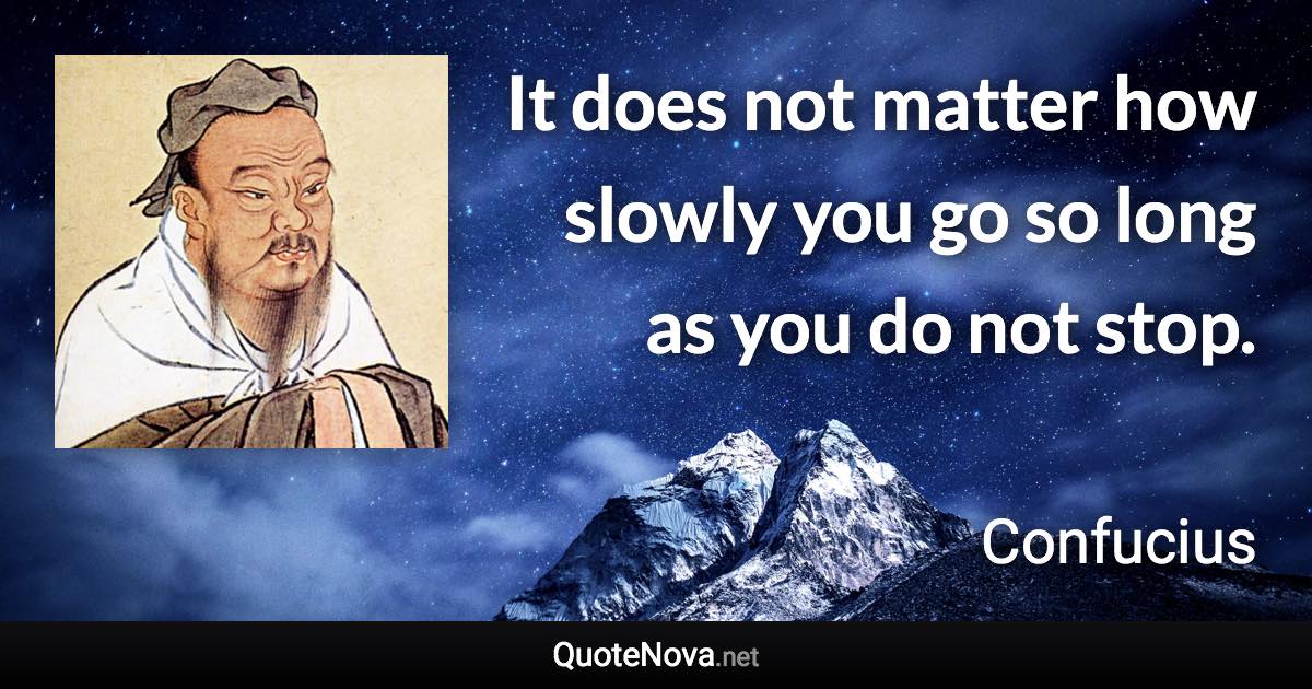 It does not matter how slowly you go so long as you do not stop. - Confucius quote