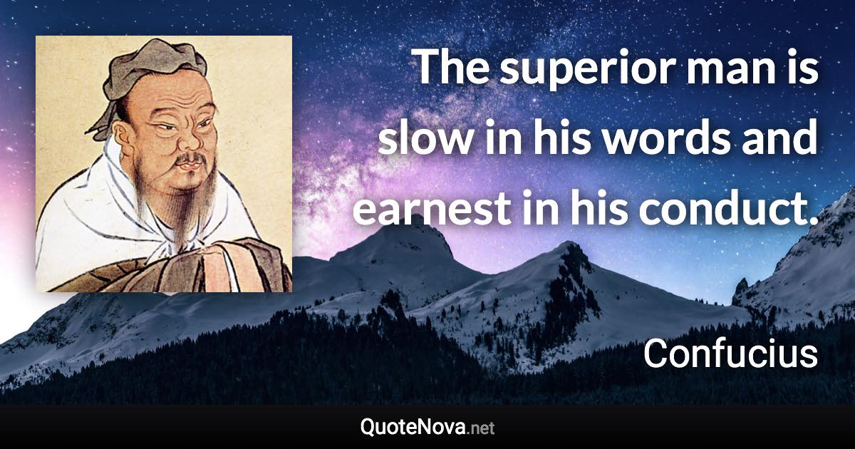 The superior man is slow in his words and earnest in his conduct. - Confucius quote