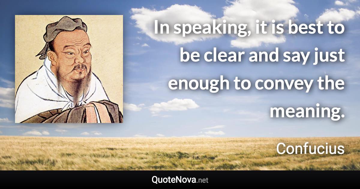 In speaking, it is best to be clear and say just enough to convey the meaning. - Confucius quote