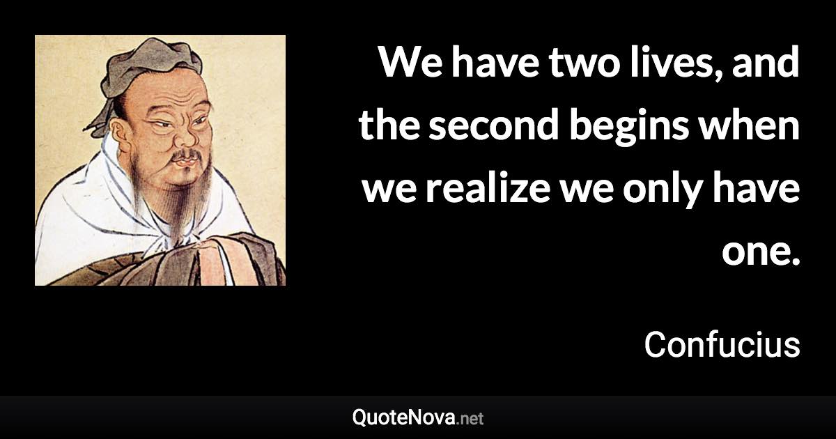 A Man Has Two Lives Quote We Have Two Lives, And The Second Begins When We Realize We Only Have One.