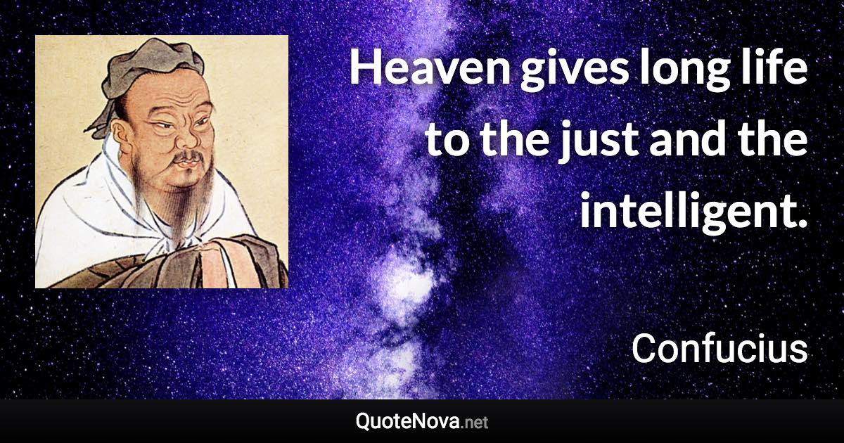 Heaven gives long life to the just and the intelligent. - Confucius quote