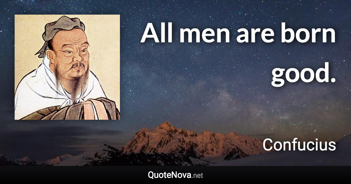 All men are born good. - Confucius quote