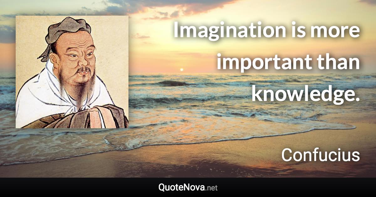 Imagination is more important than knowledge. - Confucius quote