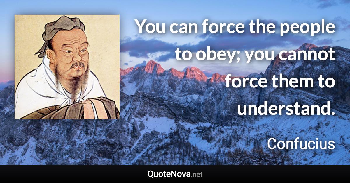 You can force the people to obey; you cannot force them to understand. - Confucius quote