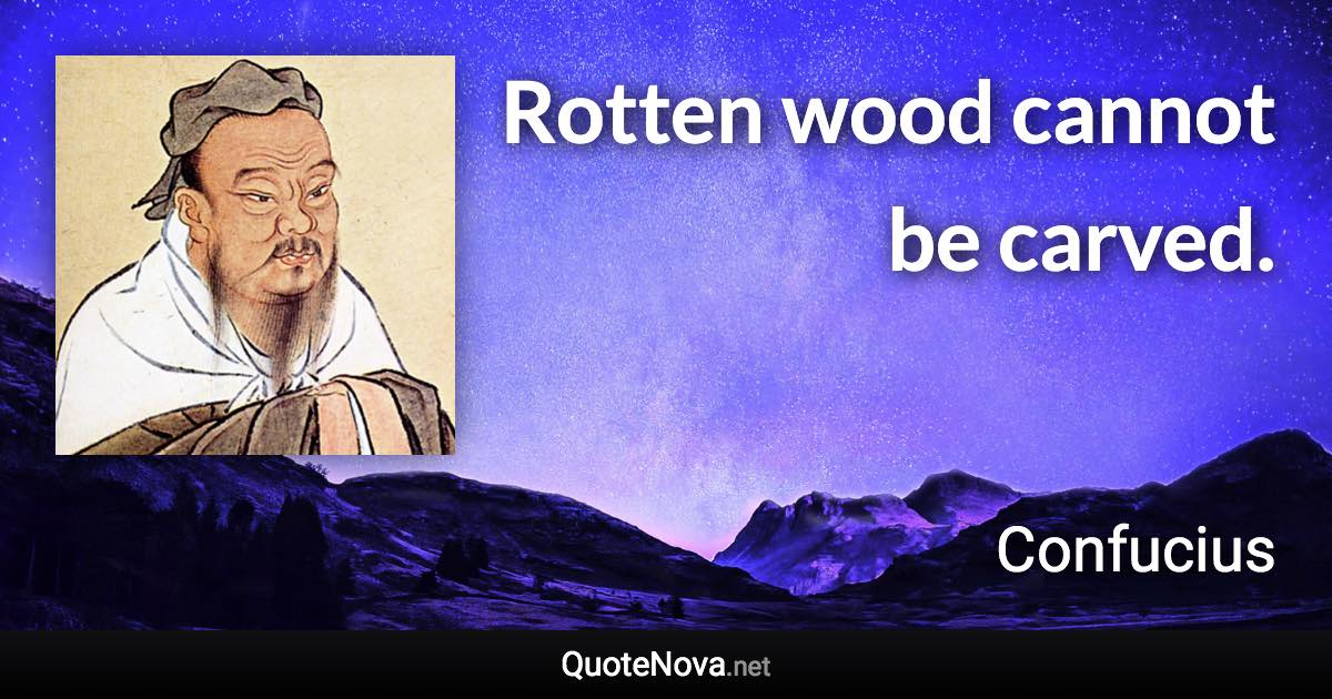 Rotten wood cannot be carved. - Confucius quote