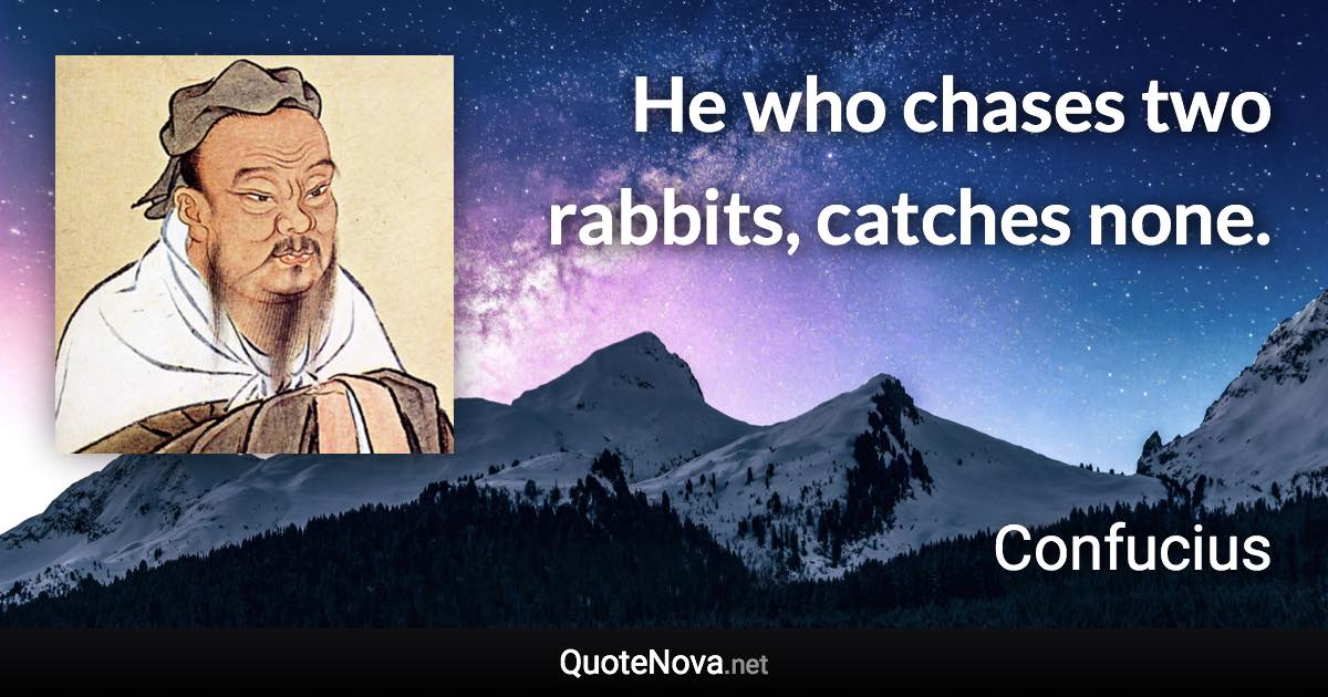 He who chases two rabbits, catches none. - Confucius quote