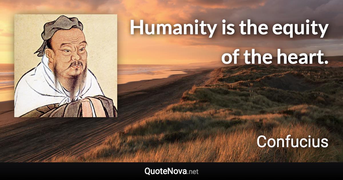 Humanity is the equity of the heart. - Confucius quote