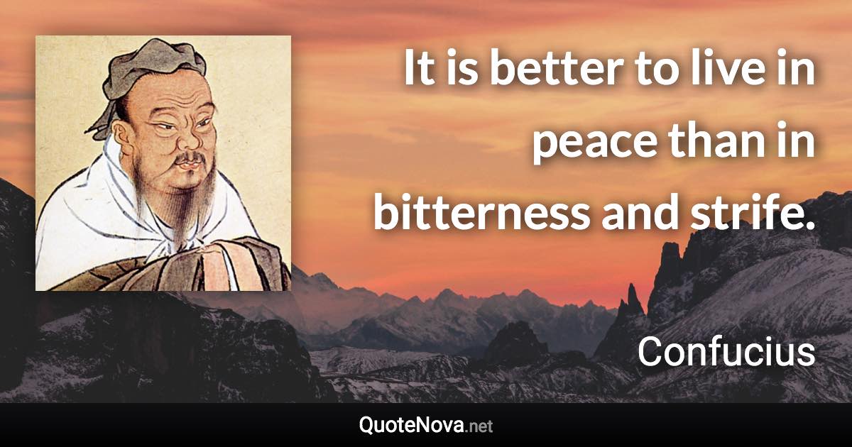 It is better to live in peace than in bitterness and strife. - Confucius quote