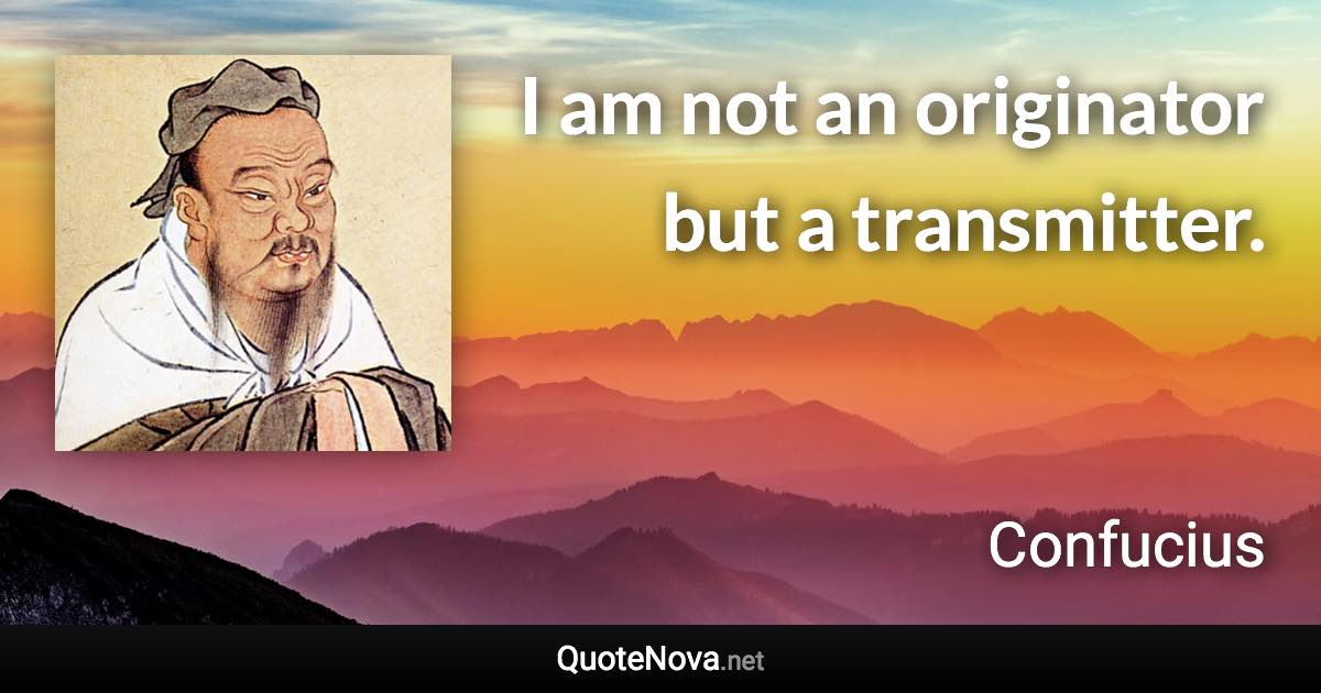 I am not an originator but a transmitter. - Confucius quote