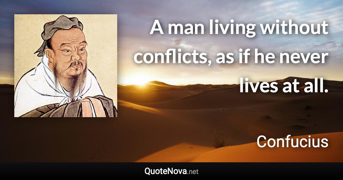 A man living without conflicts, as if he never lives at all. - Confucius quote