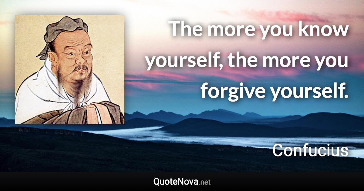 The more you know yourself, the more you forgive yourself. - Confucius quote