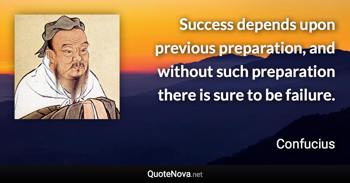 Success depends upon previous preparation, and without such preparation there is sure to be failure. - Confucius quote