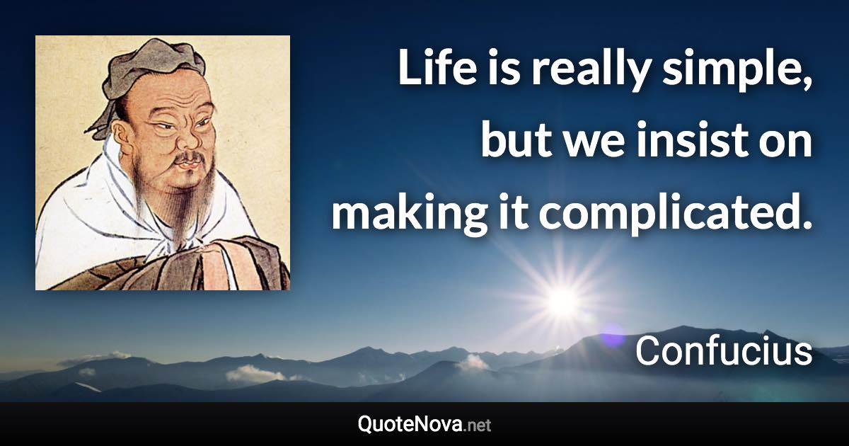 Life is really simple, but we insist on making it complicated. - Confucius quote