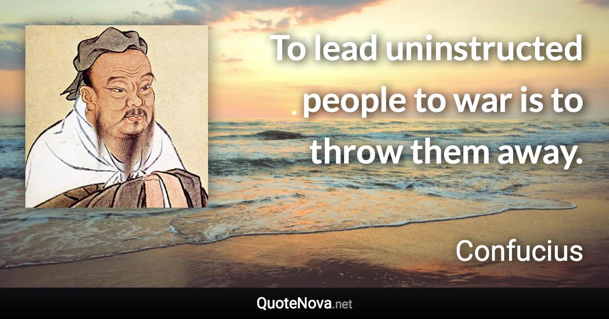 To lead uninstructed people to war is to throw them away. - Confucius quote