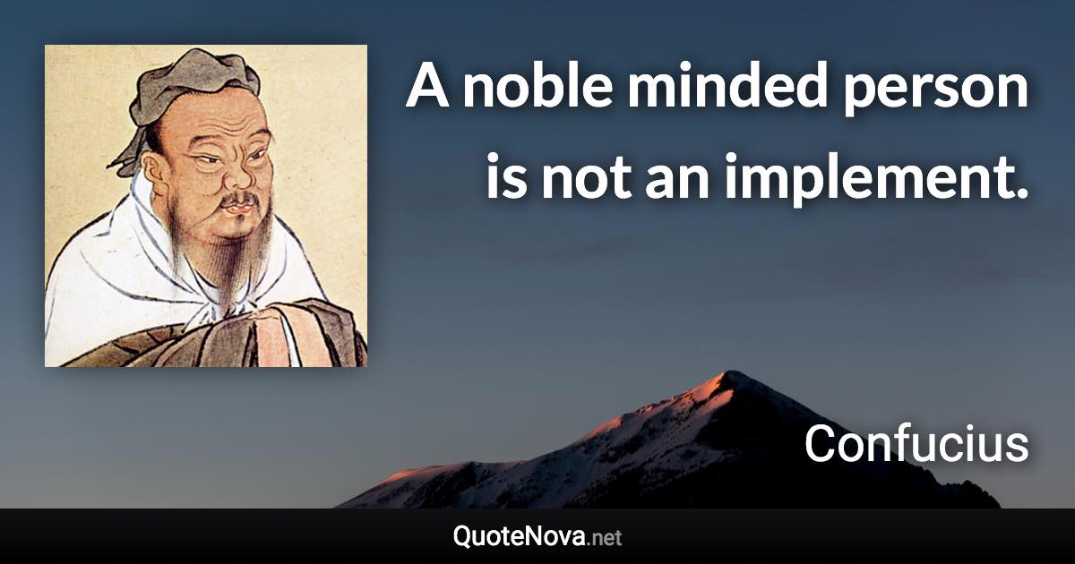 A noble minded person is not an implement. - Confucius quote