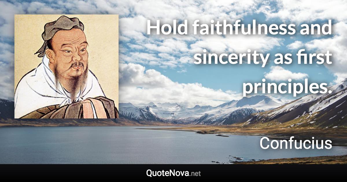 Hold faithfulness and sincerity as first principles. - Confucius quote