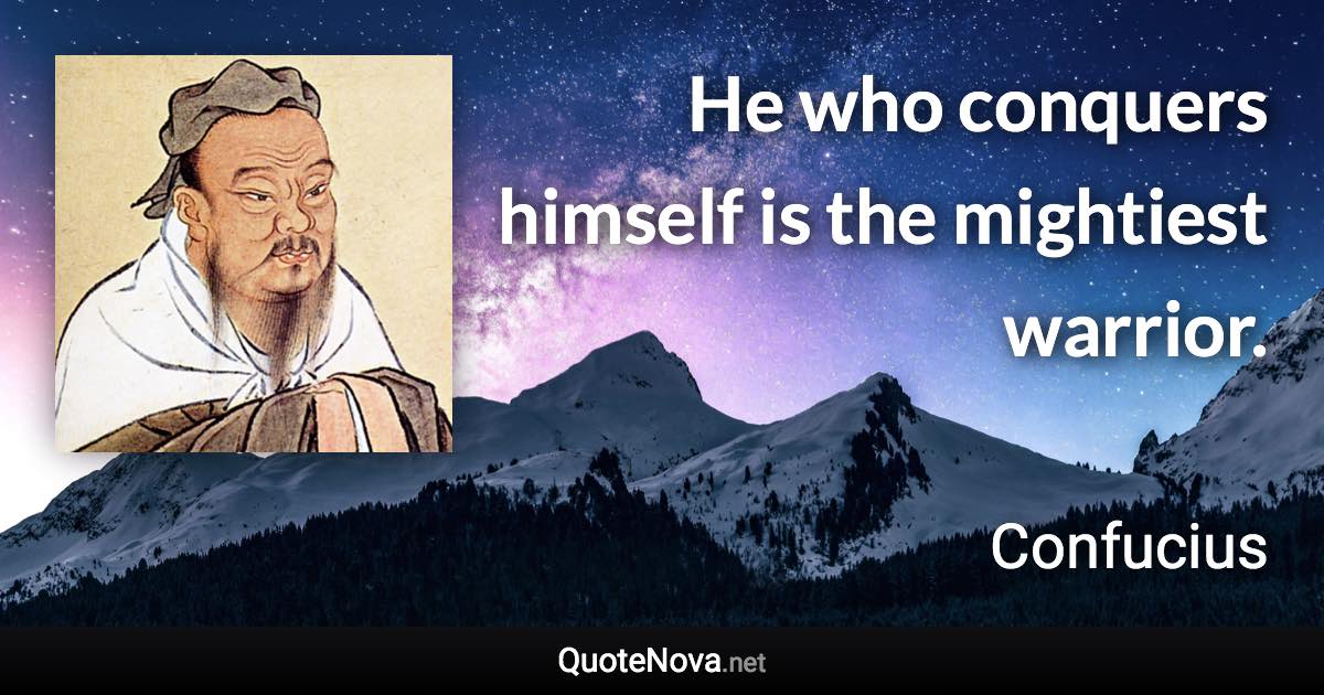He who conquers himself is the mightiest warrior. - Confucius quote